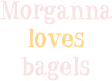 Morganna loves bagels